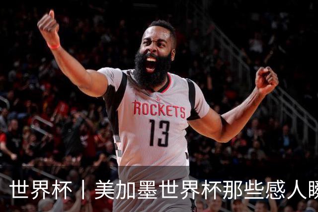 世界杯丨美加墨世界杯那些感人瞬间