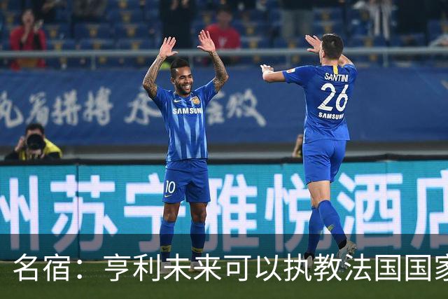 名宿：亨利未来可以执教法国国家队，齐达内上任后必须率队夺冠