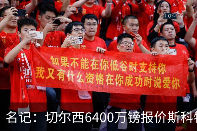 名记：切尔西6400万镑报价斯科特，被明确告知不欢迎后续接洽