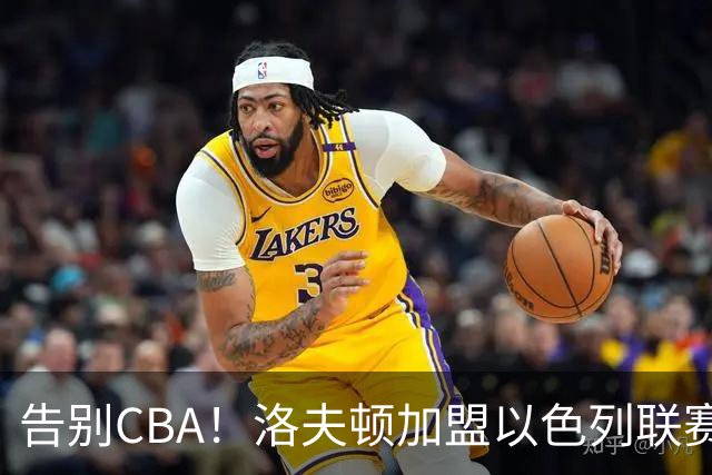 告别CBA！洛夫顿加盟以色列联赛，上海男篮新赛季冲冠遭遇考验