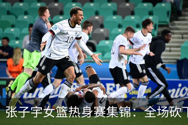 张子宇女篮热身赛集锦：全场砍下25分11篮板