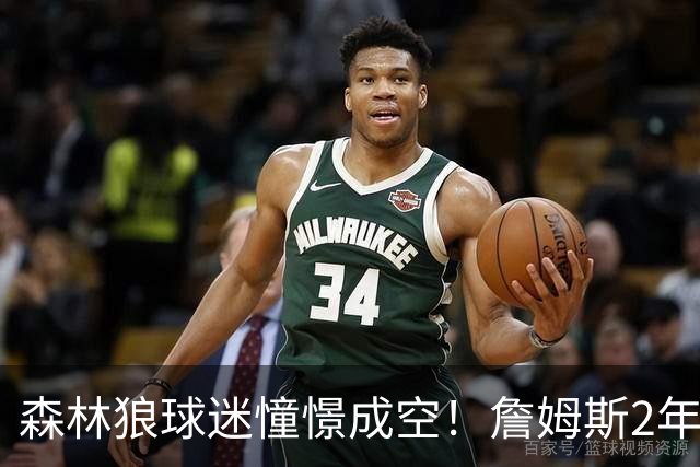 森林狼球迷憧憬成空！詹姆斯2年合同加盟76人联手恩比德