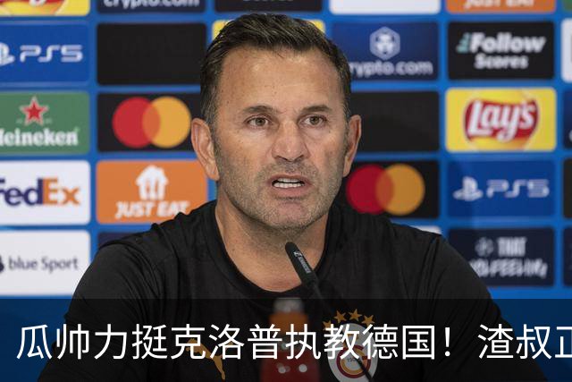 瓜帅力挺克洛普执教德国！渣叔正是复兴关键，只有他能让球队重回世界之巅