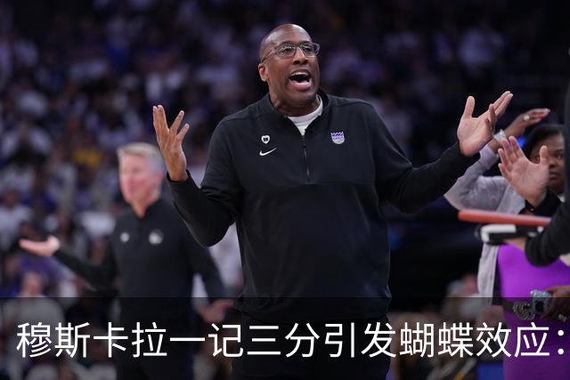 穆斯卡拉一记三分引发蝴蝶效应：六年连锁反应，最终让詹姆斯空降费城