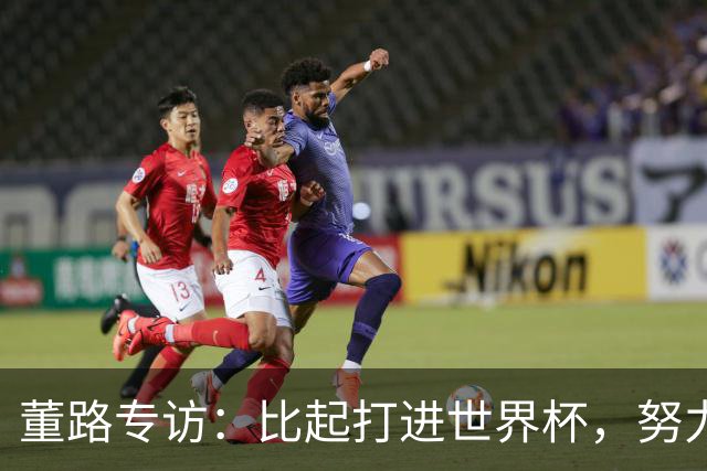 董路专访：比起打进世界杯，努力培养出五大联赛的球员更有意义
