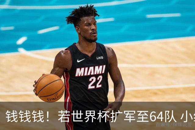 钱钱钱！若世界杯扩军至64队 小组赛或沦为跨大洲预选赛