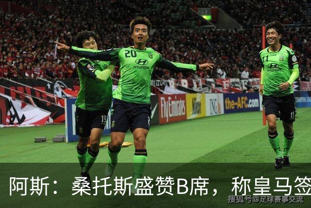 阿斯：桑托斯盛赞B席，称皇马签下了全方位现象级球员