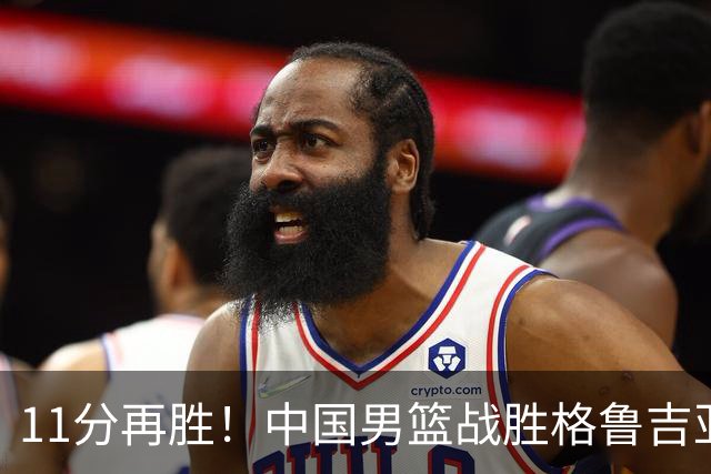11分再胜！中国男篮战胜格鲁吉亚男篮，3人满分，5人及格，2人低迷