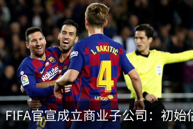 FIFA官宣成立商业子公司：初始估值200亿美元 少数外部投资可入股