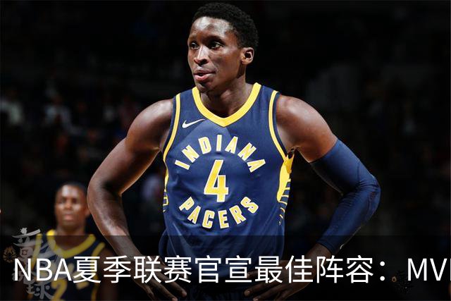NBA夏季联赛官宣最佳阵容：MVP是他，状元榜眼全落选